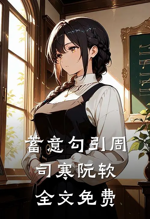 蓄意勾引周司寒阮软全文免费