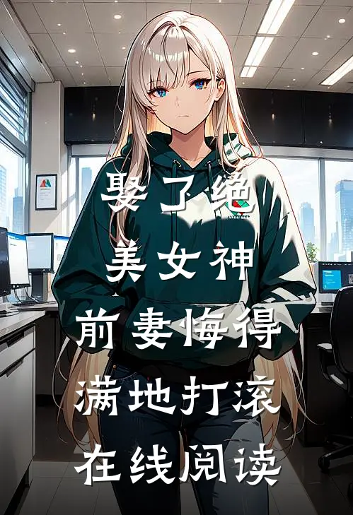 娶了绝美女神,前妻悔得满地打滚在线阅读全文