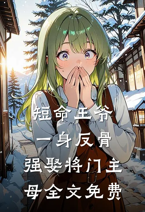 短命王爷一身反骨,强娶将门主母全文免费阅读