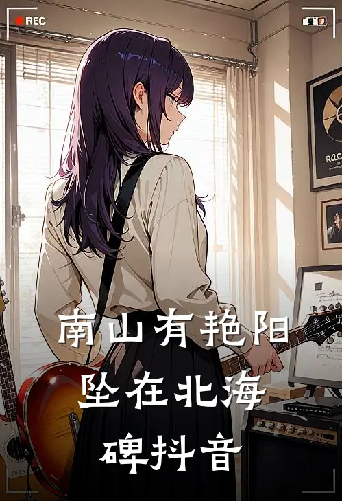 南山有艳阳，坠在北海碑抖音