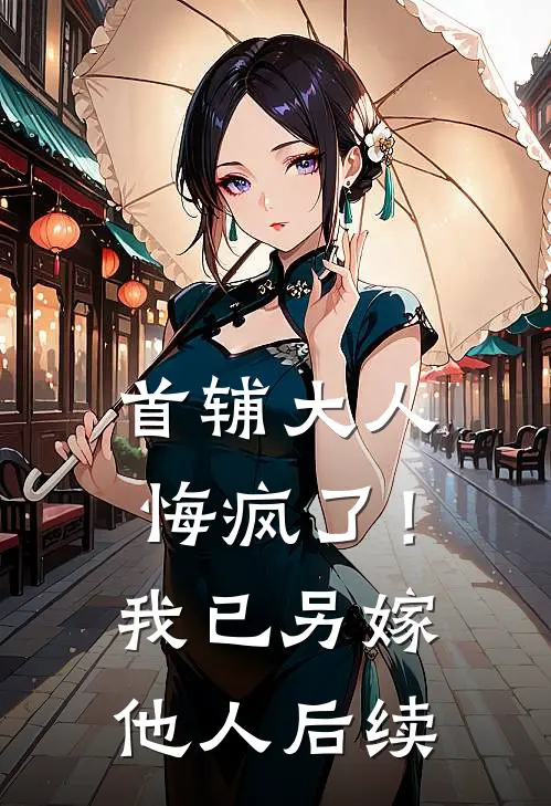 首辅大人悔疯了!我已另嫁他人后续