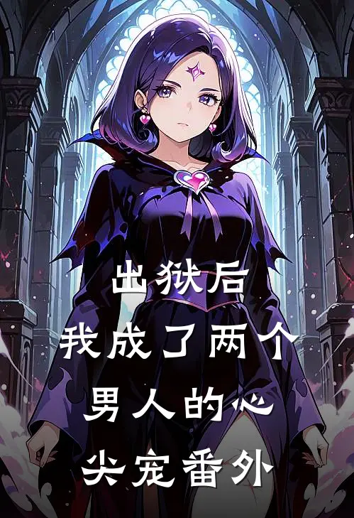 出狱后,我成了两个男人的心尖宠 番外免费阅读