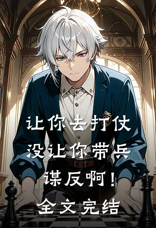 让你去打仗,没让你带兵谋反啊!全文完结阅读