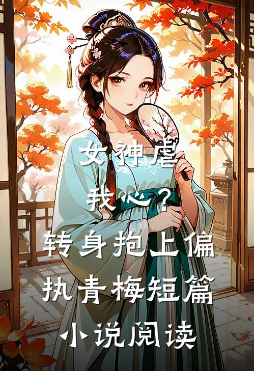 女神虐我心?转身抱上偏执青梅短篇阅读全文
