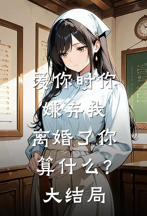 爱你时你嫌弃我,离婚了你算?大结局视频