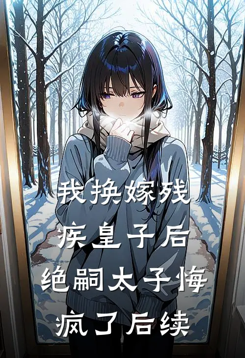 我换嫁残疾皇子后,绝嗣太子悔疯了后续