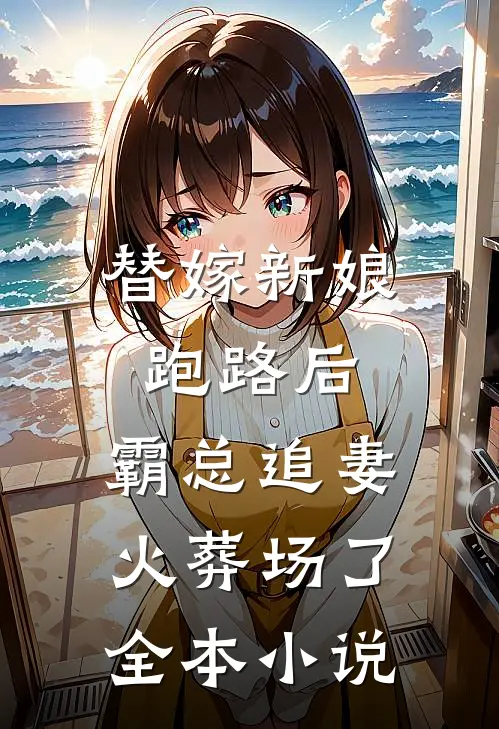替嫁新娘跑路后,霸总追妻火葬场了全本