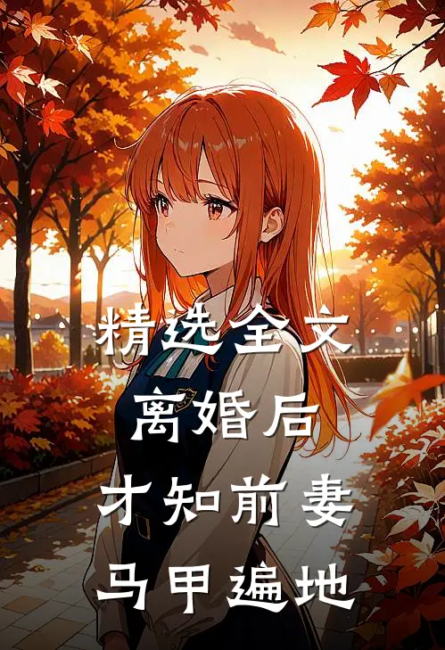精选全文离婚后，才知前妻马甲遍地