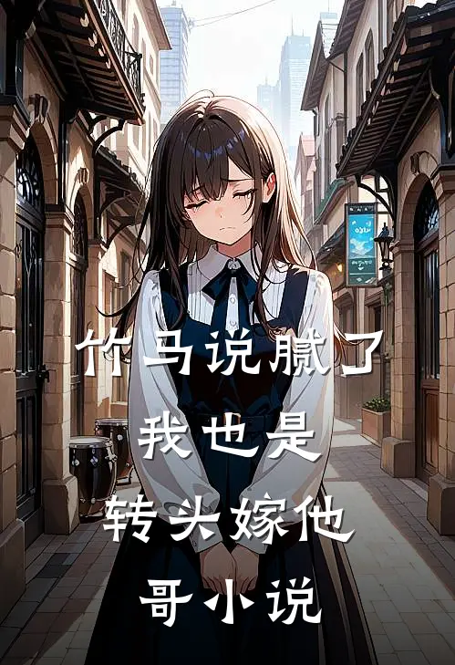 竹马说腻了,我也是,转头嫁他哥在线阅读