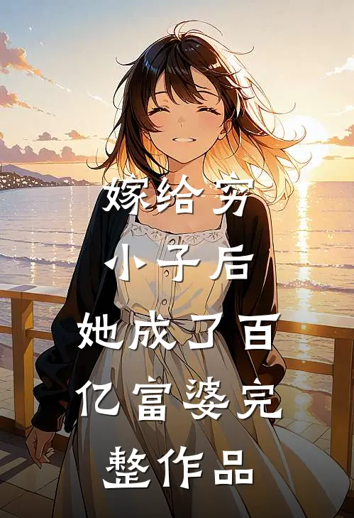 嫁给穷小子后,她成了百亿富婆完整作品免费阅读