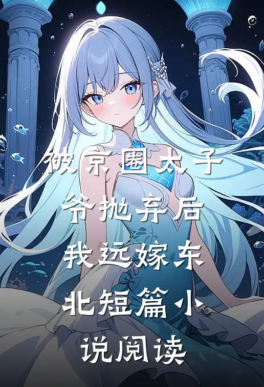 被京圈太子爷抛弃后,我远嫁东北短篇阅读完整版