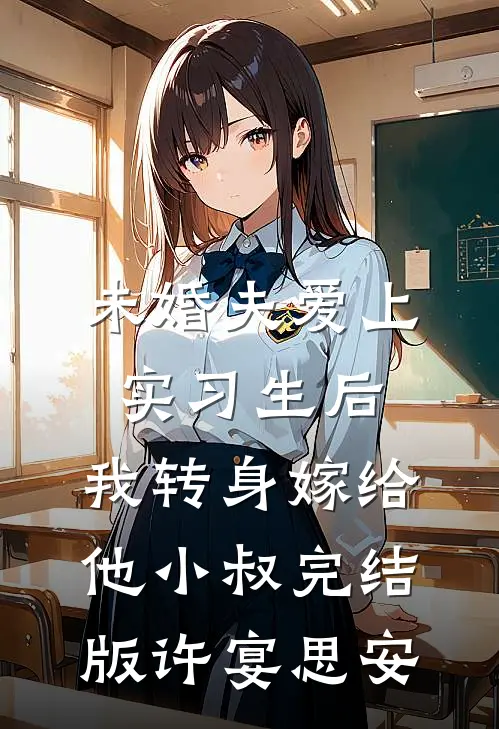 未婚夫爱上实习生后，我转身嫁给他小叔完结版许宴思安