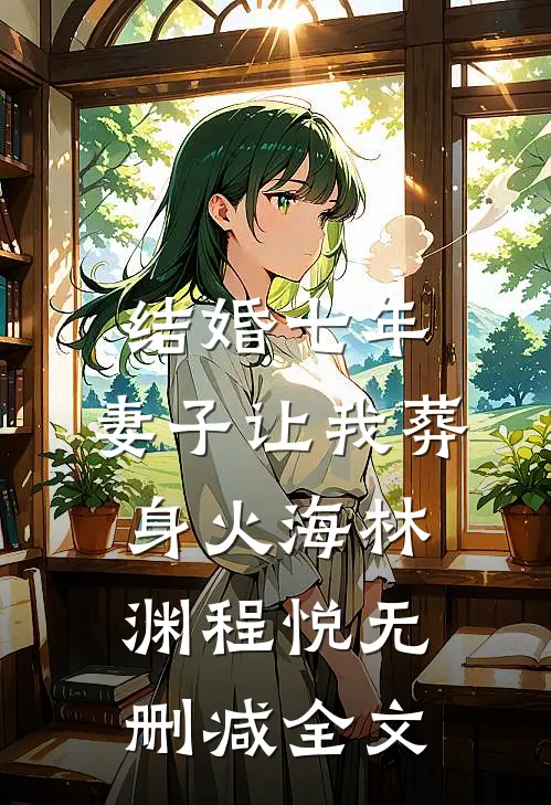 结婚七年，妻子让我葬身火海林渊程悦无删减全文
