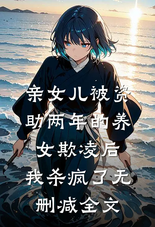 亲女儿被资助两年的养女欺凌后，我杀疯了无删减全文