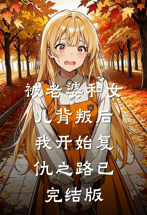 被老婆和女儿背叛后,我开始复仇之路已完结版