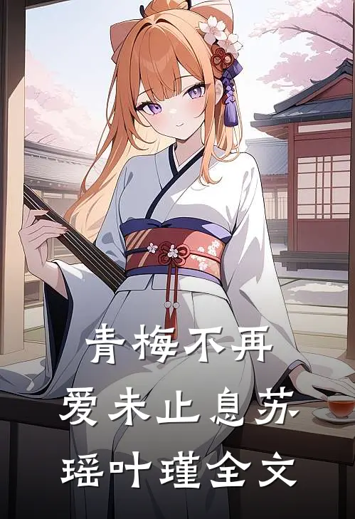 青梅不再,爱未止息苏瑶叶瑾全文在线阅读