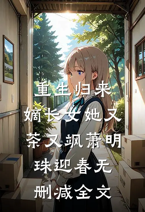 重生归来，嫡长女她又茶又飒萧明珠迎春无删减全文