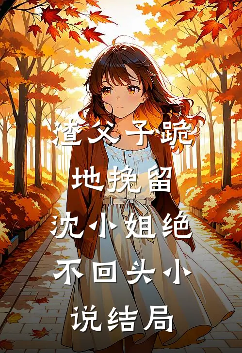 渣父子跪地挽留,沈小姐绝不回头结局怎么样