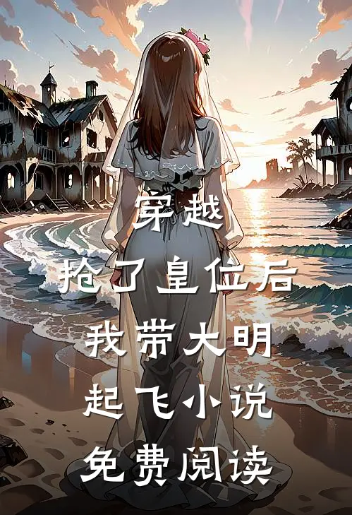 穿越抢了皇位后,我带大明起飞免费阅读全文