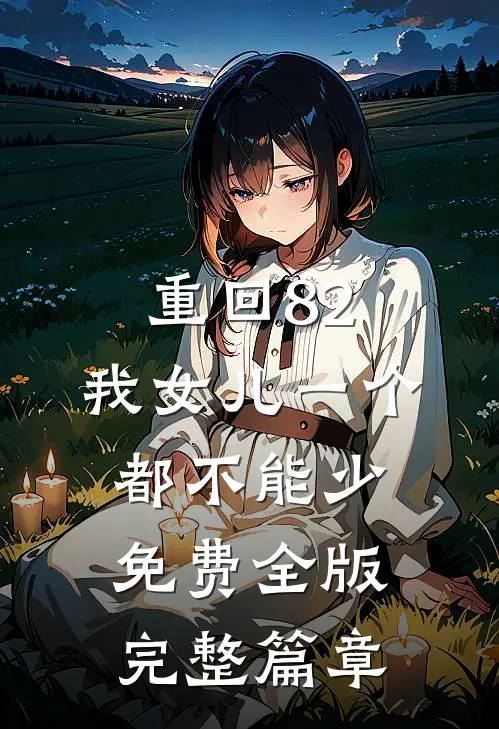 重回82:我女儿一个都不能少免费全版完整篇章