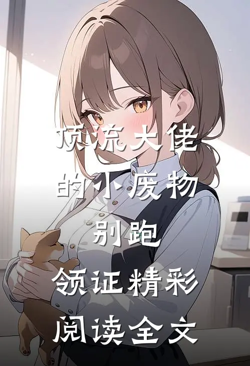 顶流大佬的小废物：别跑，领证精彩阅读全文