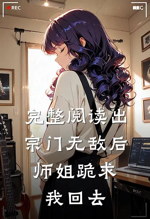 完整阅读出宗门无敌后,师姐跪求我回去