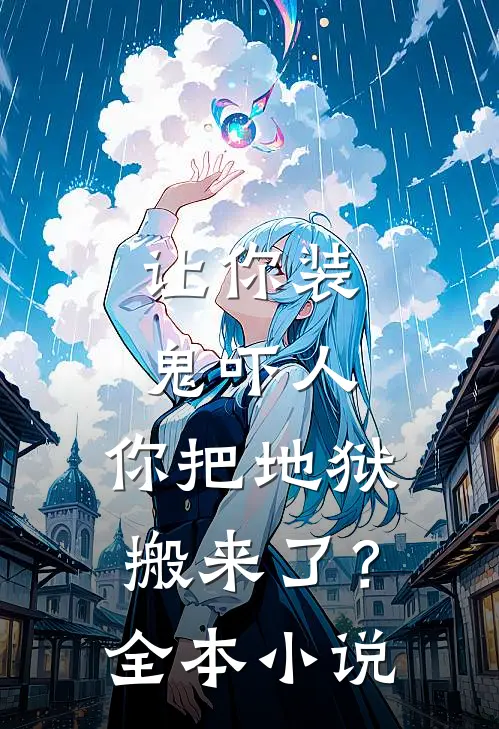 让你装鬼吓人,你把地狱搬来了?全本