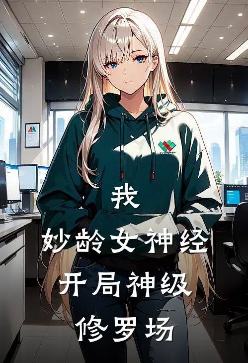 我,妙龄女神经,开局神级修罗场百度