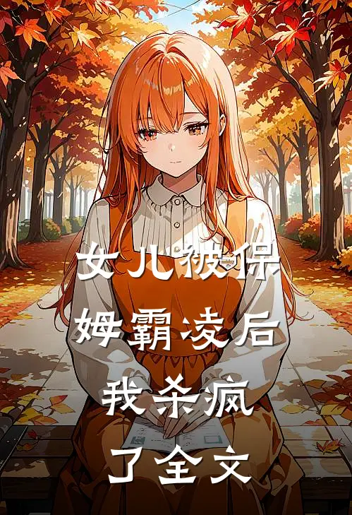 女儿被保姆霸凌后,我杀疯了全文在线阅读