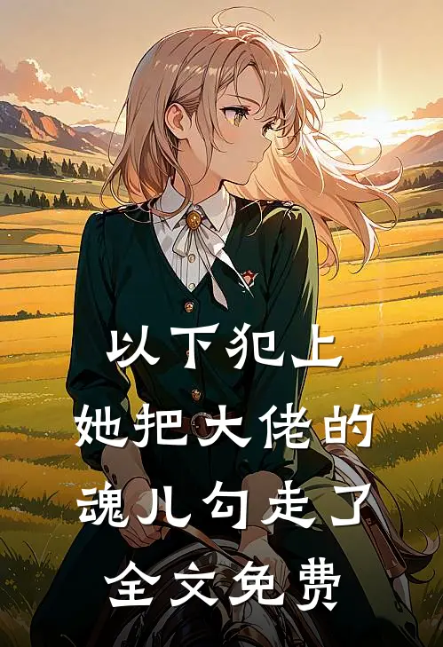以下犯上,她把大佬的魂儿勾走了全文免费观看