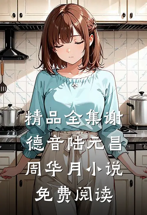 精品全集谢德音陆元昌周华月小说免费阅读