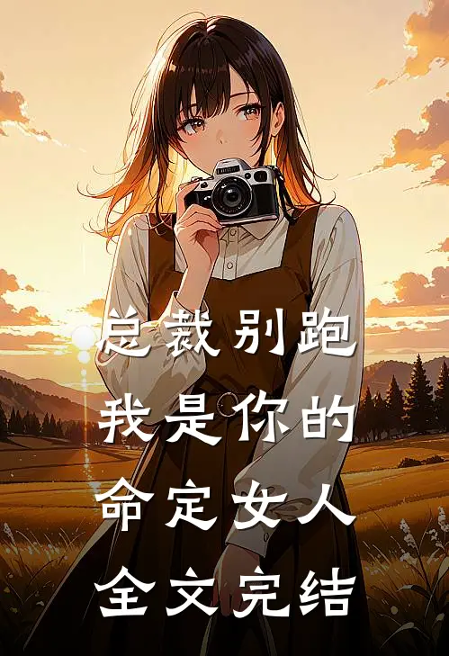 总裁别跑,我是你的命定女人全文完结免费阅读