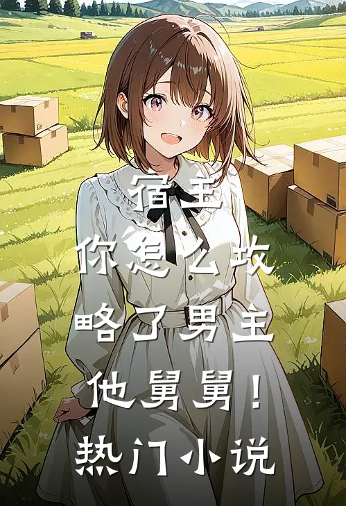 宿主,你怎么攻略了男主他舅舅!热门免费阅读
