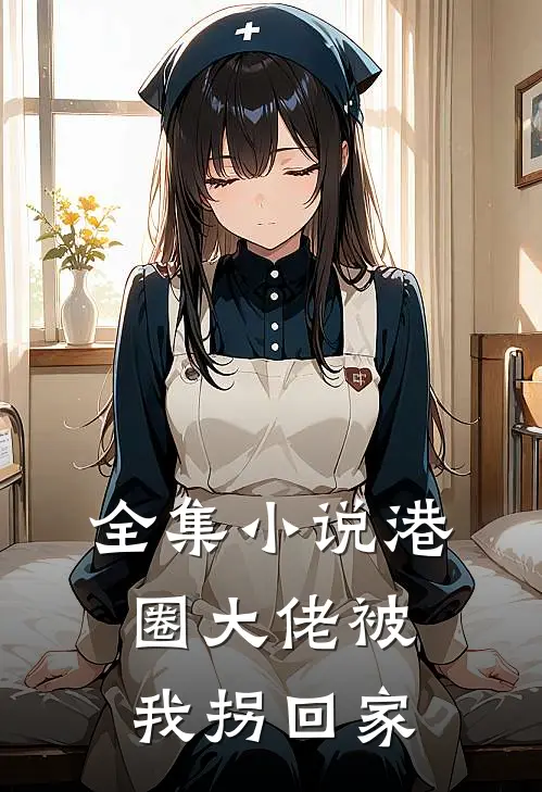 全集港圈大佬被我拐回家在线阅读