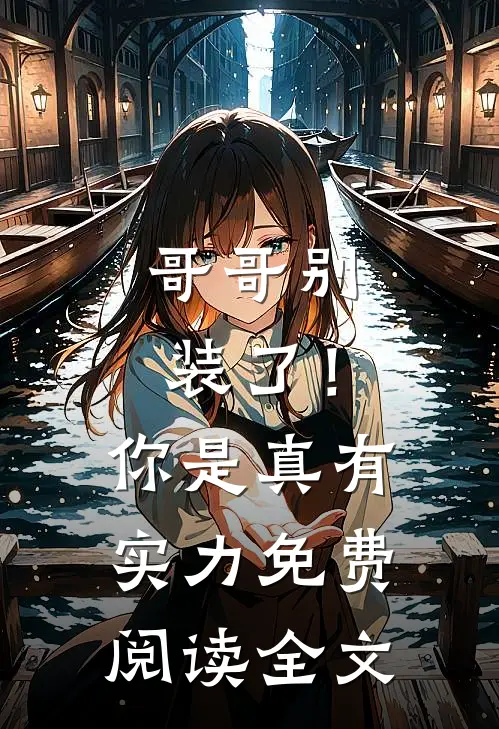 哥哥别装了!你是真有实力免费阅读全文