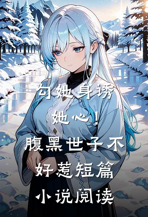 勾她身诱她心！腹黑世子不好惹短篇小说阅读