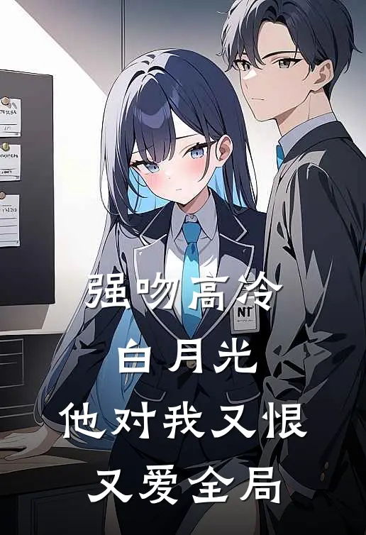强吻高冷白月光,他对我又恨又爱全局
