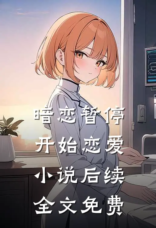暗恋暂停,开始恋爱后续全文免费观看