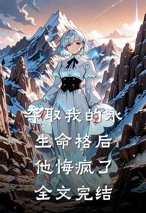 夺取我的永生命格后,他悔疯了全文完结