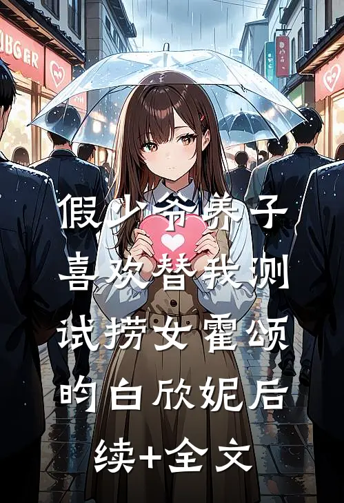 假少爷养子喜欢替我测试捞女霍颂昀白欣妮后续+全文