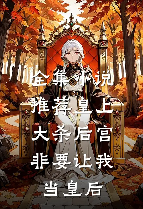 全集推荐皇上大杀后宫,非要让我当皇后的