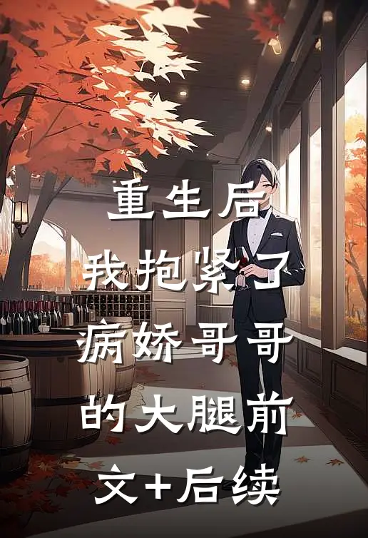 重生后，我抱紧了病娇哥哥的大腿前文+后续