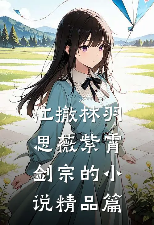 江撤林羽思薇紫霄剑宗的小说精品篇