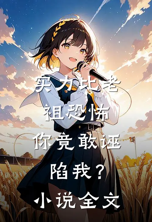 实力比老祖恐怖,你竟敢诬陷我?全文