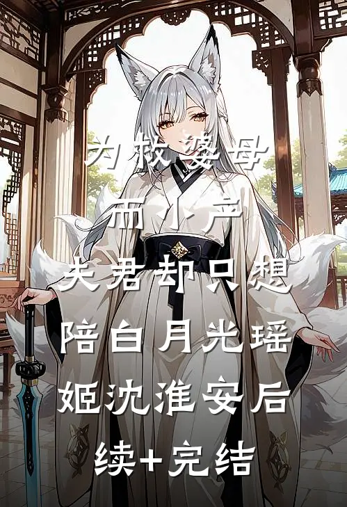 为救婆母而小产，夫君却只想陪白月光瑶姬沈淮安后续+完结