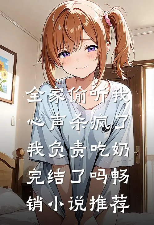 全家偷听我心声杀疯了,我负责吃奶完结了吗畅销小说推荐