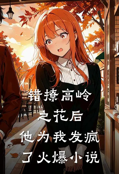 错撩高岭之花后,他为我发疯了火爆在线阅读