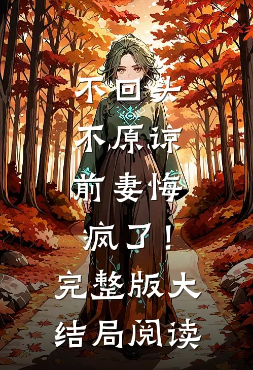 不回头,不原谅,前妻悔疯了!完整版大结局阅读理解