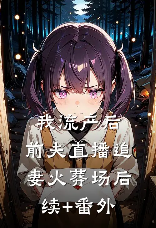 我流产后，前夫直播追妻火葬场后续+番外
