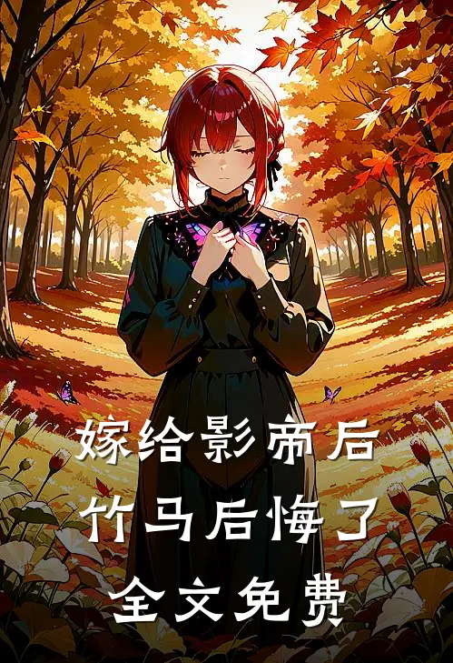 嫁给影帝后,竹马后悔了全文免费